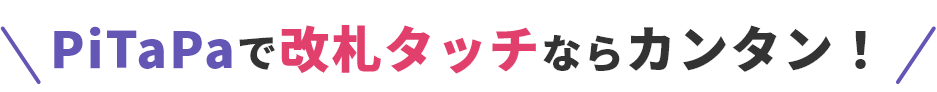 PiTaPaで改札タッチならカンタン！